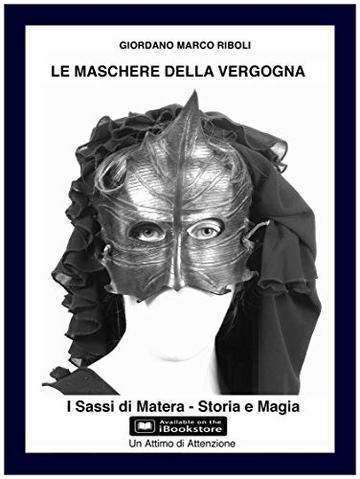 Le Maschere della Vergogna: I Sassi di Matera - Storia e Magia (Un Attimo di Attenzione Vol. 3)